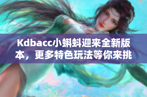 Kdbacc小蝌蚪迎来全新版本，更多特色玩法等你来挑战