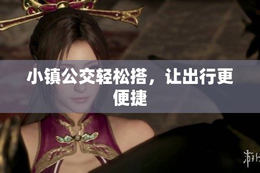 小镇公交轻松搭，让出行更便捷