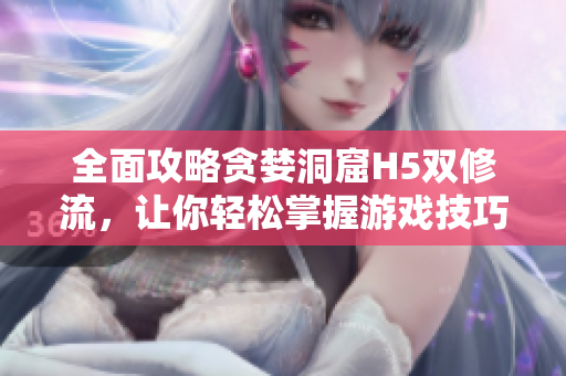 全面攻略贪婪洞窟H5双修流，让你轻松掌握游戏技巧