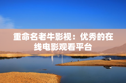重命名老牛影视：优秀的在线电影观看平台