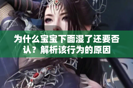 为什么宝宝下面湿了还要否认？解析该行为的原因