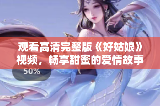 观看高清完整版《好姑娘》视频，畅享甜蜜的爱情故事