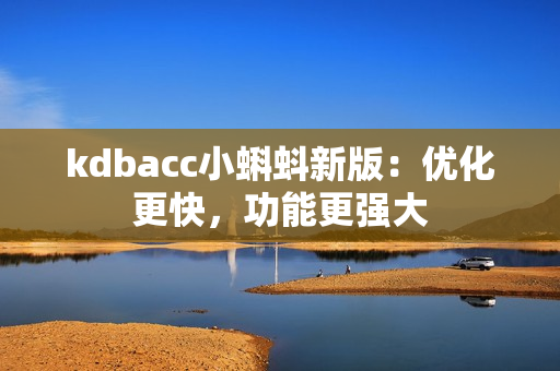 kdbacc小蝌蚪新版：优化更快，功能更强大