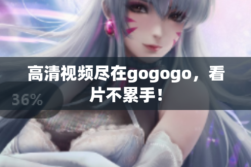 高清视频尽在gogogo，看片不累手！