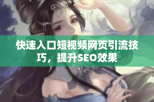 快速入口短视频网页引流技巧，提升SEO效果