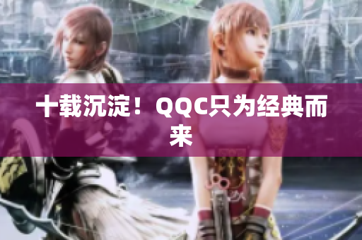 十载沉淀！QQC只为经典而来