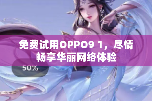 免费试用OPPO9 1，尽情畅享华丽网络体验