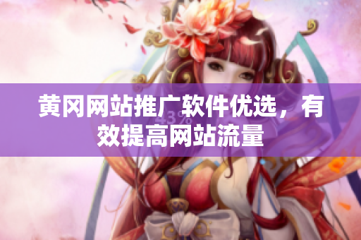 黄冈网站推广软件优选，有效提高网站流量