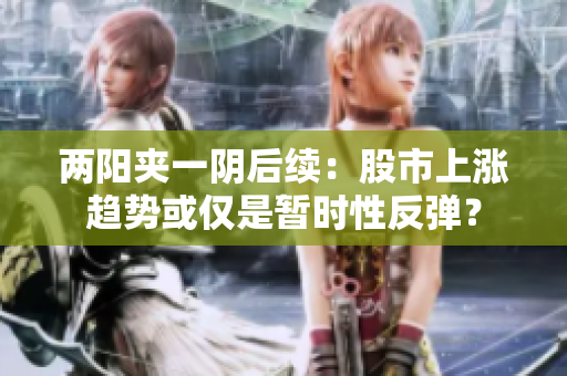 两阳夹一阴后续：股市上涨趋势或仅是暂时性反弹？
