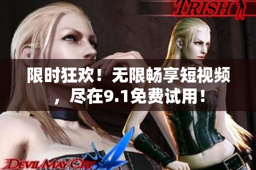 限时狂欢！无限畅享短视频，尽在9.1免费试用！