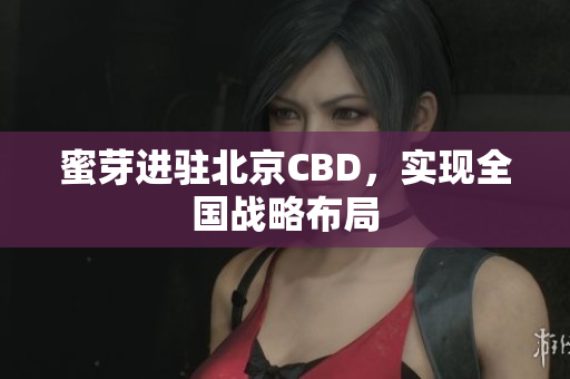 蜜芽进驻北京CBD，实现全国战略布局