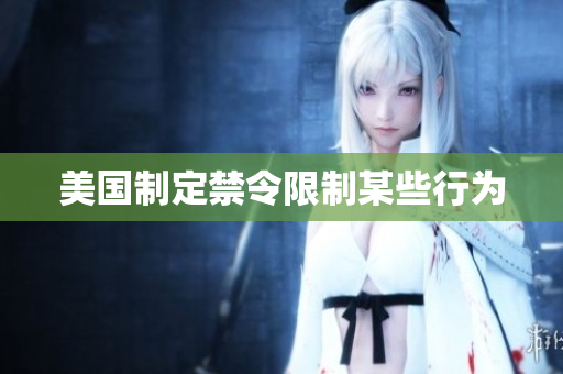 美国制定禁令限制某些行为