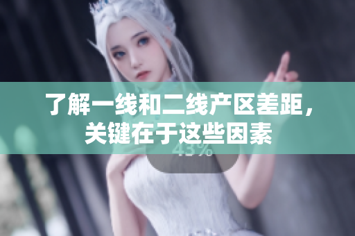 了解一线和二线产区差距，关键在于这些因素