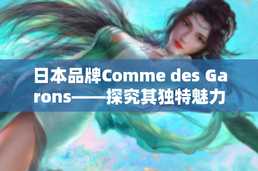 日本品牌Comme des Garons——探究其独特魅力