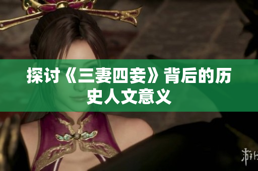 探讨《三妻四妾》背后的历史人文意义