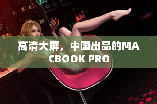 高清大屏，中国出品的MACBOOK PRO
