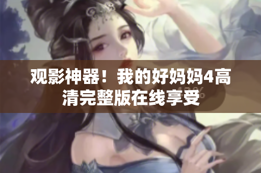观影神器！我的好妈妈4高清完整版在线享受