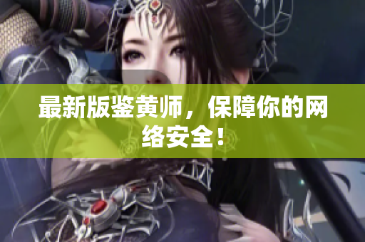 最新版鉴黄师，保障你的网络安全！