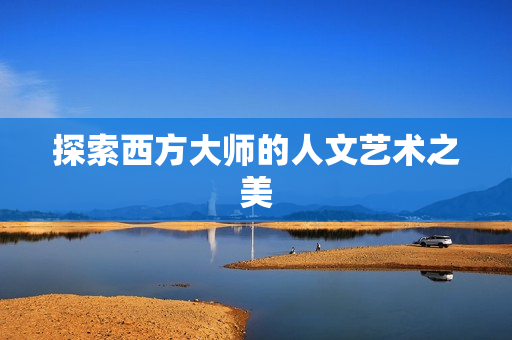 探索西方大师的人文艺术之美