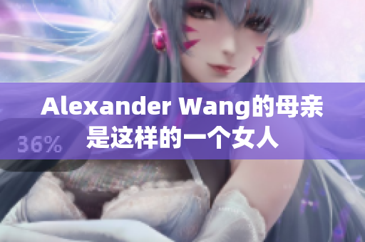 Alexander Wang的母亲是这样的一个女人