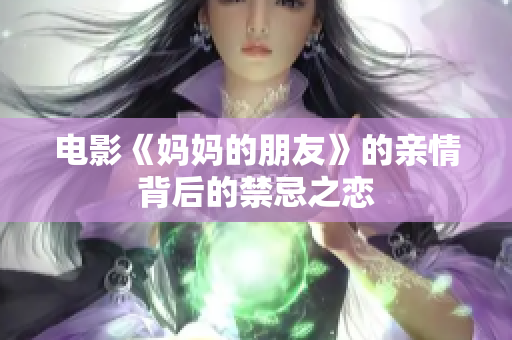 电影《妈妈的朋友》的亲情背后的禁忌之恋