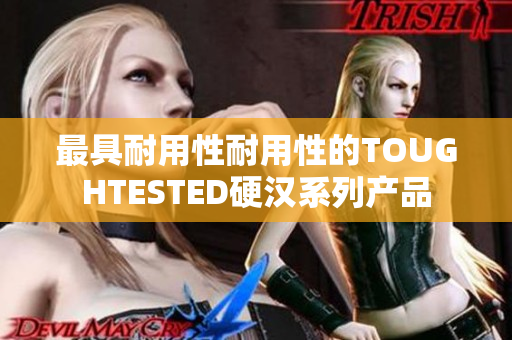 最具耐用性耐用性的TOUGHTESTED硬汉系列产品