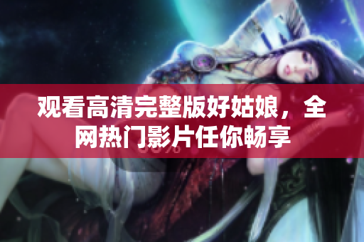 观看高清完整版好姑娘，全网热门影片任你畅享
