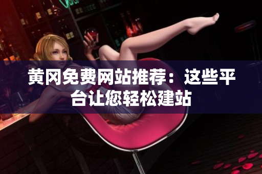 黄冈免费网站推荐：这些平台让您轻松建站