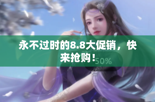 永不过时的8.8大促销，快来抢购！