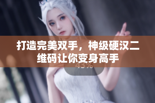 打造完美双手，神级硬汉二维码让你变身高手