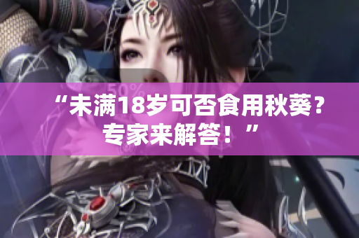 “未满18岁可否食用秋葵？专家来解答！”