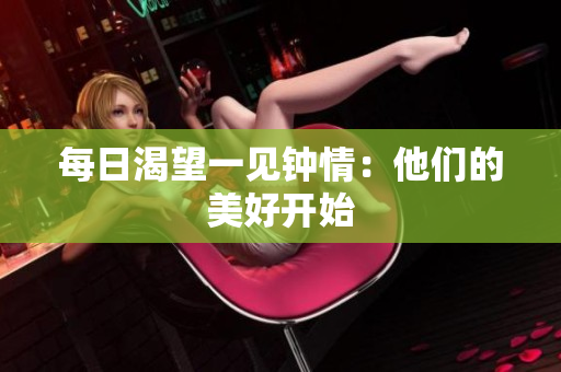每日渴望一见钟情：他们的美好开始