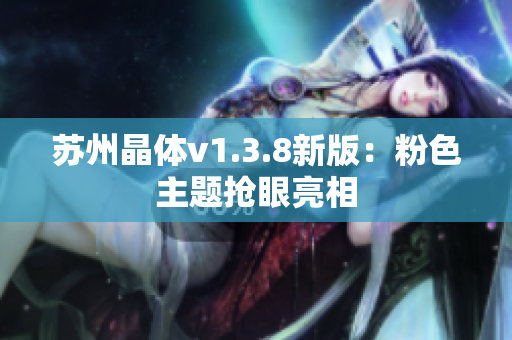 苏州晶体v1.3.8新版：粉色主题抢眼亮相