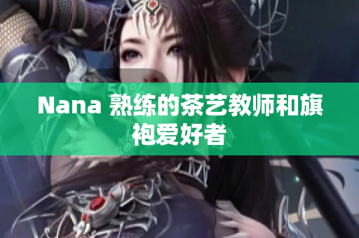 Nana 熟练的茶艺教师和旗袍爱好者