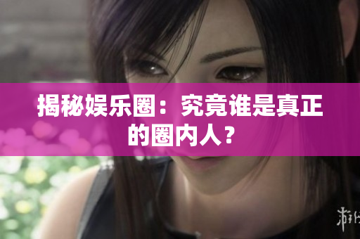揭秘娱乐圈：究竟谁是真正的圈内人？