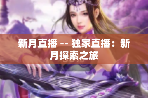 新月直播 -- 独家直播：新月探索之旅
