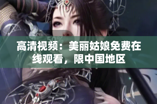 高清视频：美丽姑娘免费在线观看，限中国地区