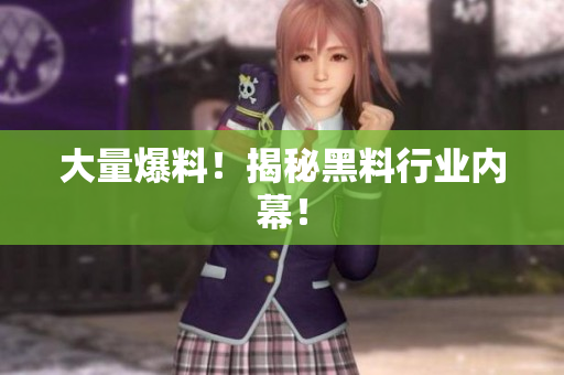 大量爆料！揭秘黑料行业内幕！