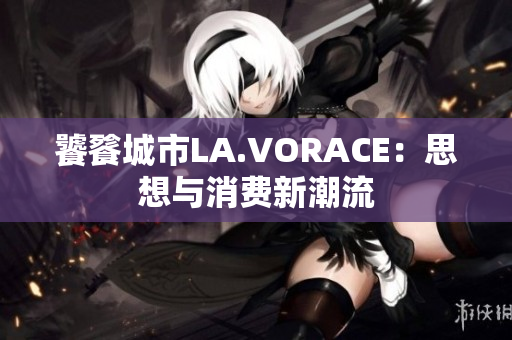 饕餮城市LA.VORACE：思想与消费新潮流