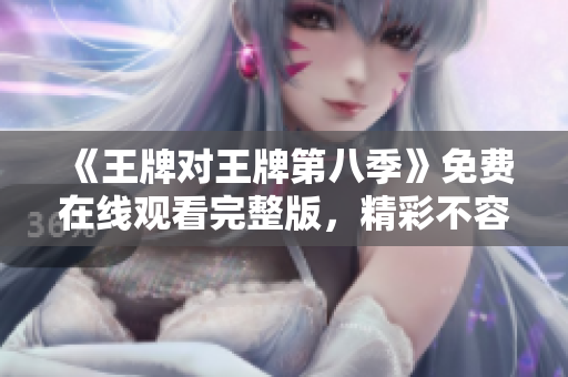 《王牌对王牌第八季》免费在线观看完整版，精彩不容错过！