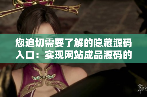 您迫切需要了解的隐藏源码入口：实现网站成品源码的安全保护