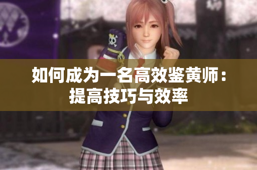 如何成为一名高效鉴黄师：提高技巧与效率