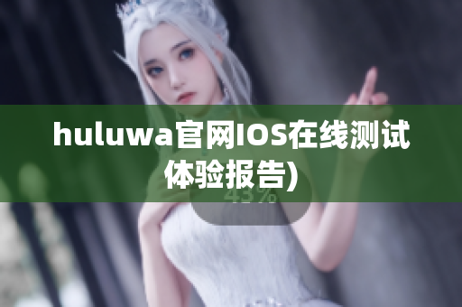 huluwa官网IOS在线测试体验报告)