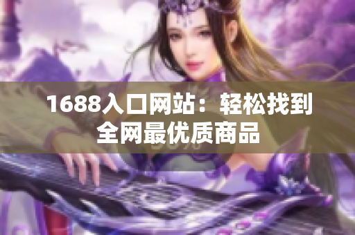 1688入口网站：轻松找到全网最优质商品