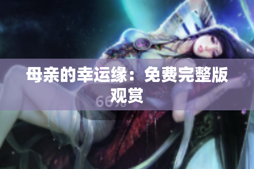 母亲的幸运缘：免费完整版观赏