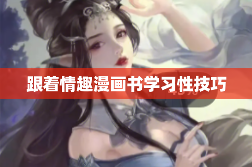 跟着情趣漫画书学习性技巧