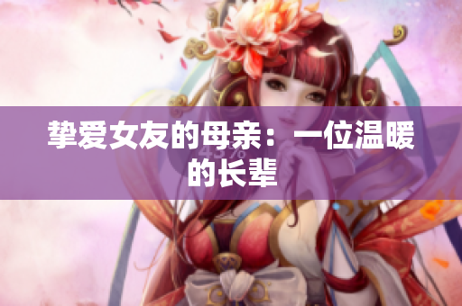 挚爱女友的母亲：一位温暖的长辈