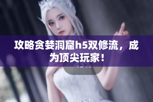 攻略贪婪洞窟h5双修流，成为顶尖玩家！
