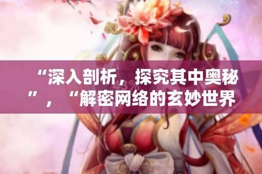 “深入剖析，探究其中奥秘”，“解密网络的玄妙世界”