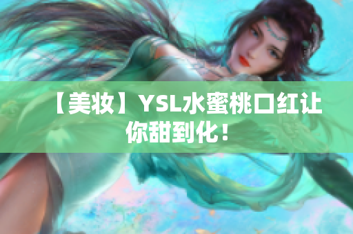 【美妆】YSL水蜜桃口红让你甜到化！